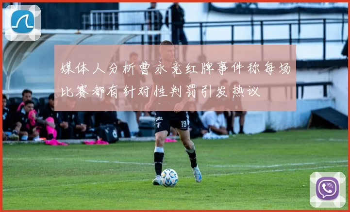 媒体人分析曹永竞红牌事件称每场比赛都有针对性判罚引发热议
