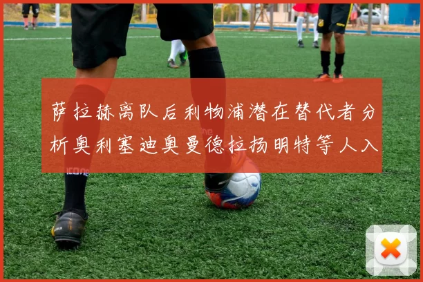 萨拉赫离队后利物浦潜在替代者分析奥利塞迪奥曼德拉扬明特等人入选