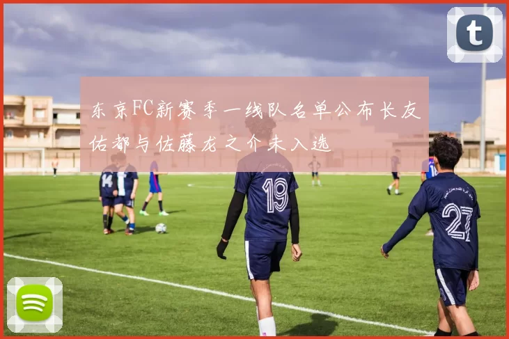 东京FC新赛季一线队名单公布长友佑都与佐藤龙之介未入选