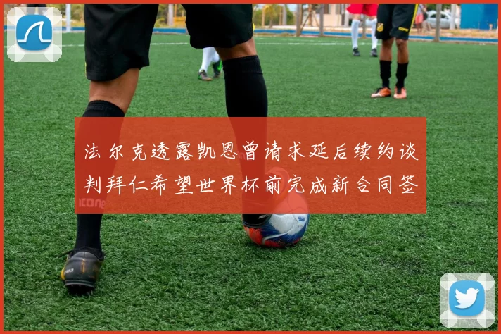 法尔克透露凯恩曾请求延后续约谈判拜仁希望世界杯前完成新合同签署