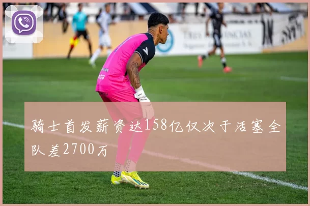 骑士首发薪资达158亿仅次于活塞全队差2700万