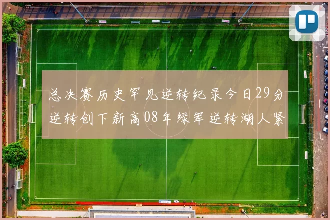 总决赛历史罕见逆转纪录今日29分逆转创下新高08年绿军逆转湖人紧随其后