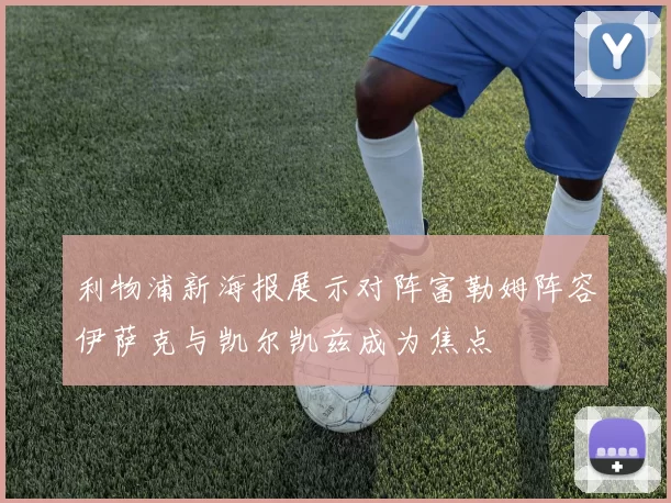利物浦新海报展示对阵富勒姆阵容伊萨克与凯尔凯兹成为焦点