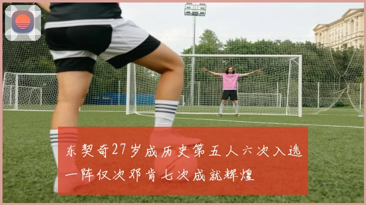 东契奇27岁成历史第五人六次入选一阵仅次邓肯七次成就辉煌