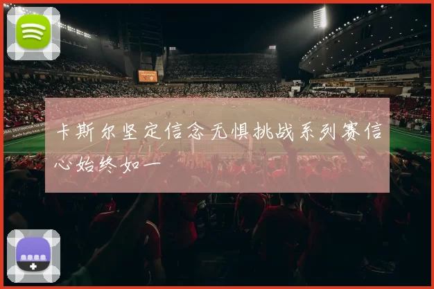卡斯尔坚定信念无惧挑战系列赛信心始终如一