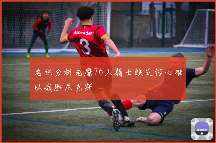 名记分析老鹰76人骑士缺乏信心难以战胜尼克斯