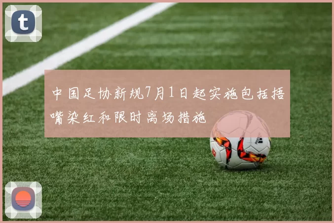 中国足协新规7月1日起实施包括捂嘴染红和限时离场措施
